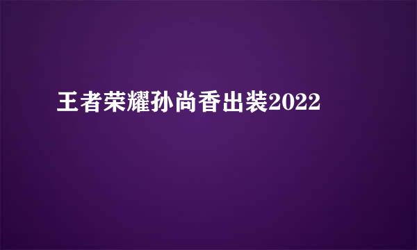 王者荣耀孙尚香出装2022