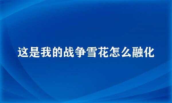 这是我的战争雪花怎么融化