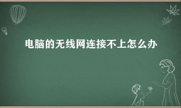 电脑的无线网连接不上怎么办