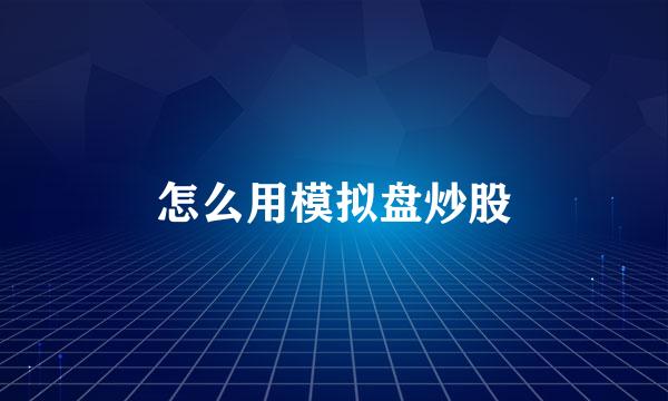 怎么用模拟盘炒股