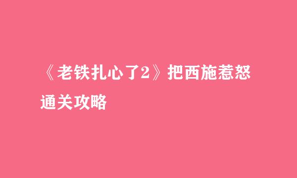 《老铁扎心了2》把西施惹怒通关攻略
