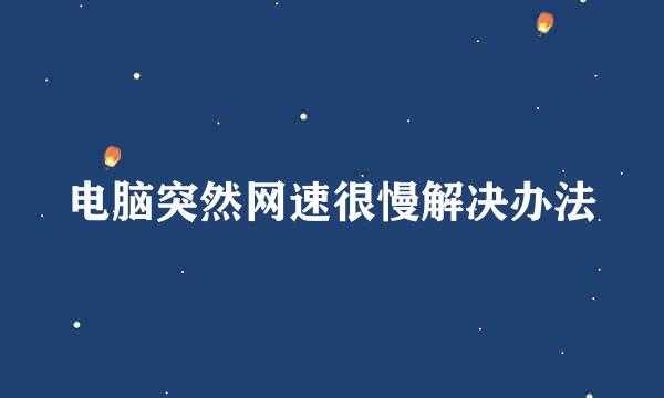 电脑突然网速很慢解决办法