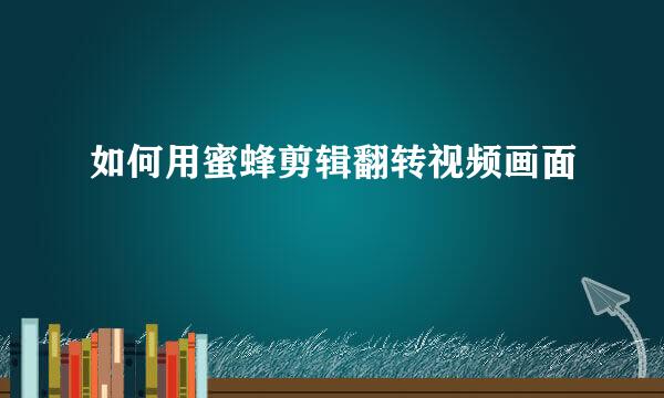 如何用蜜蜂剪辑翻转视频画面