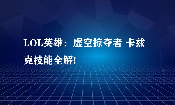LOL英雄：虚空掠夺者 卡兹克技能全解!