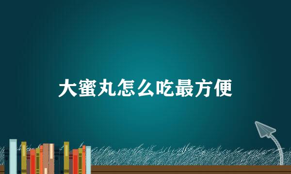 大蜜丸怎么吃最方便