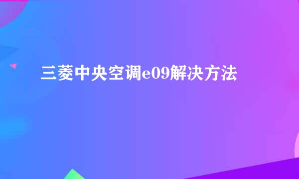 三菱中央空调e09解决方法