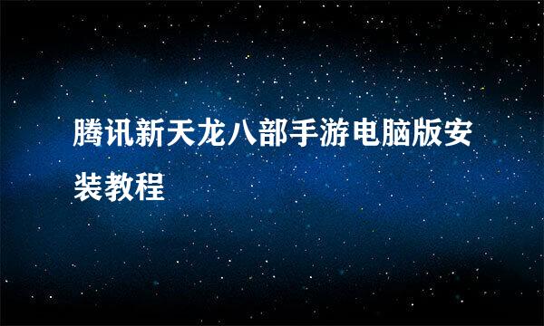 腾讯新天龙八部手游电脑版安装教程
