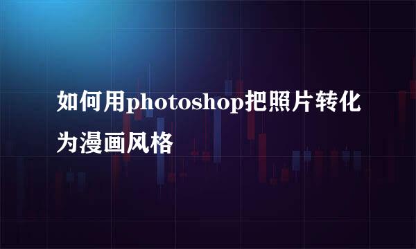 如何用photoshop把照片转化为漫画风格