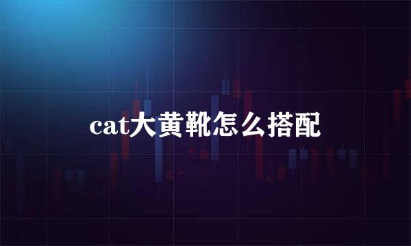 cat大黄靴怎么搭配