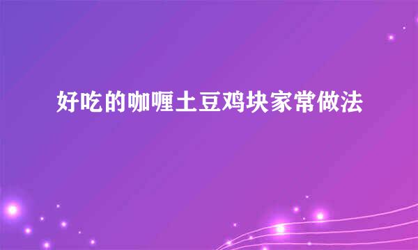 好吃的咖喱土豆鸡块家常做法