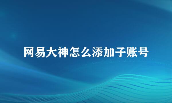 网易大神怎么添加子账号