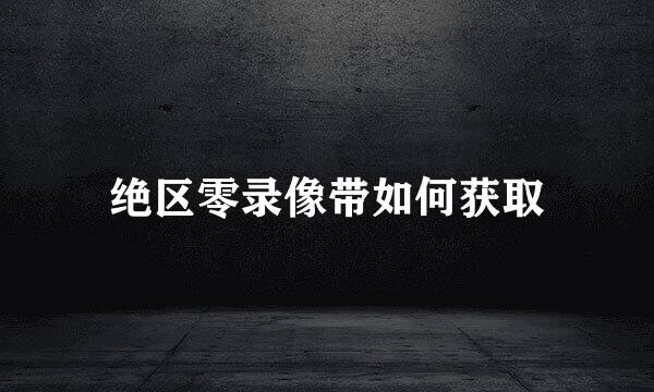 绝区零录像带如何获取