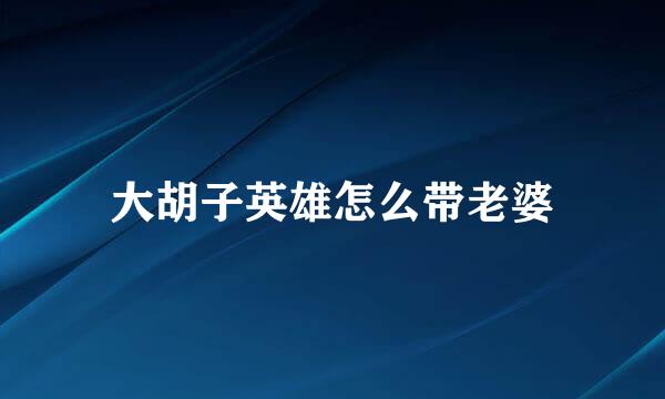 大胡子英雄怎么带老婆