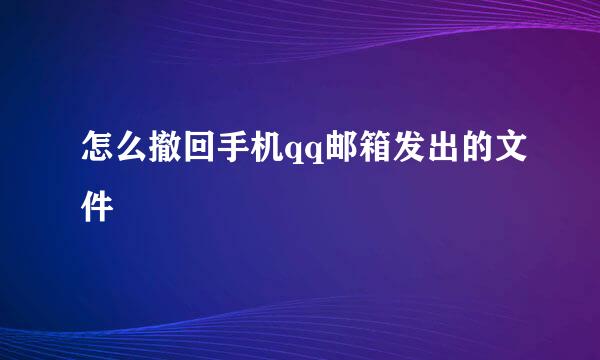 怎么撤回手机qq邮箱发出的文件