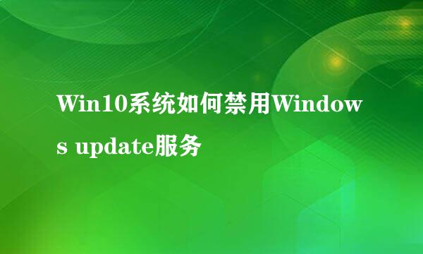 Win10系统如何禁用Windows update服务