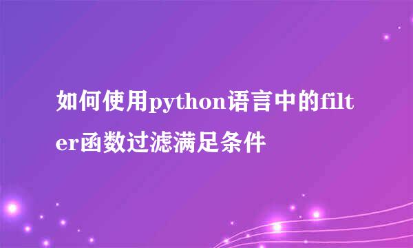 如何使用python语言中的filter函数过滤满足条件