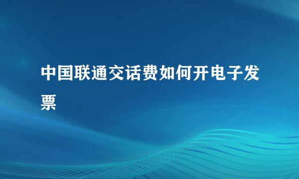 中国联通交话费如何开电子发票
