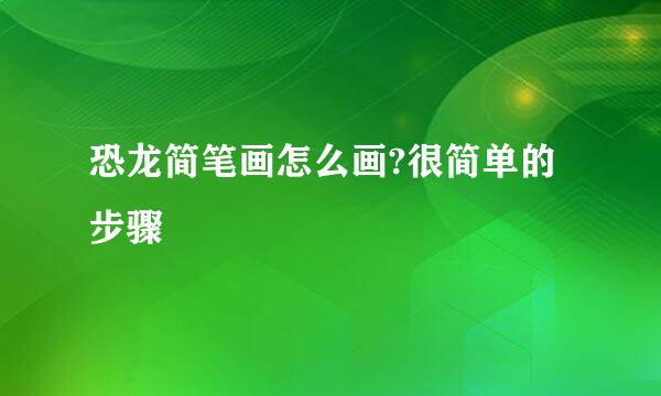 恐龙简笔画怎么画?很简单的步骤