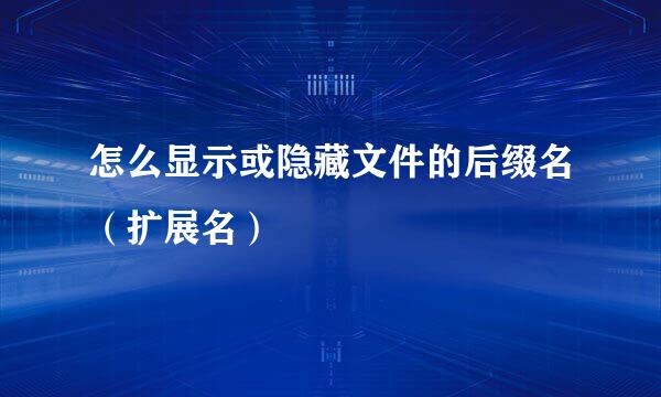 怎么显示或隐藏文件的后缀名（扩展名）