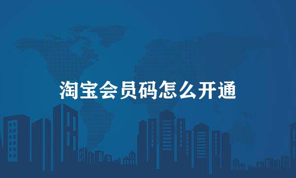 淘宝会员码怎么开通