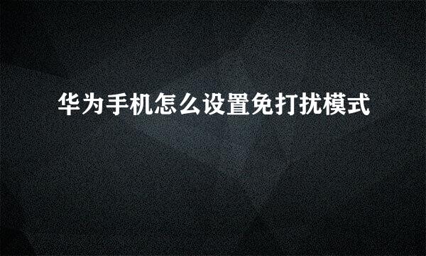 华为手机怎么设置免打扰模式