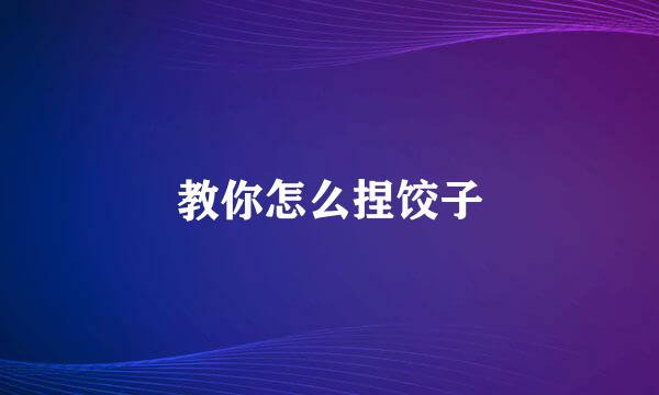 教你怎么捏饺子