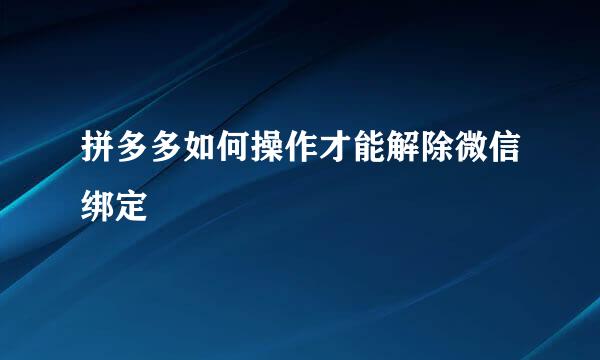 拼多多如何操作才能解除微信绑定