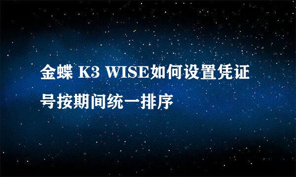 金蝶 K3 WISE如何设置凭证号按期间统一排序