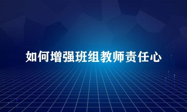 如何增强班组教师责任心