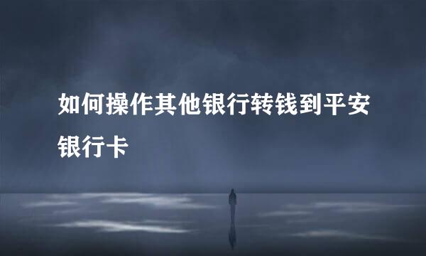 如何操作其他银行转钱到平安银行卡