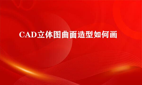 CAD立体图曲面造型如何画