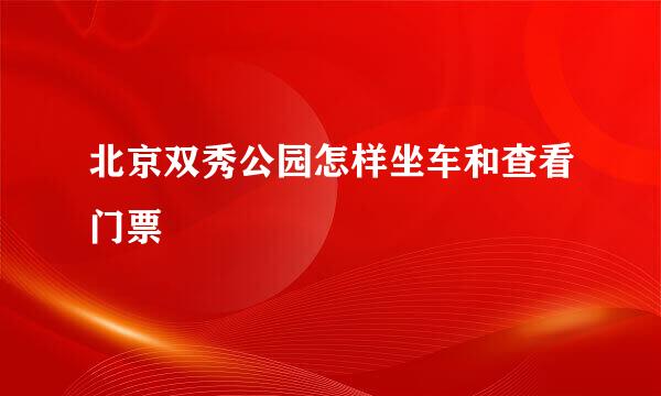 北京双秀公园怎样坐车和查看门票