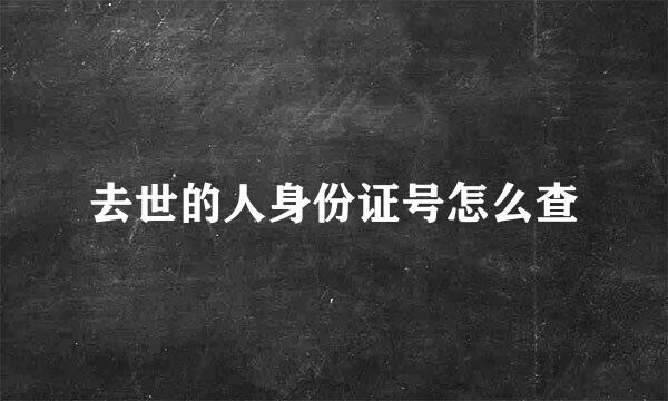 去世的人身份证号怎么查