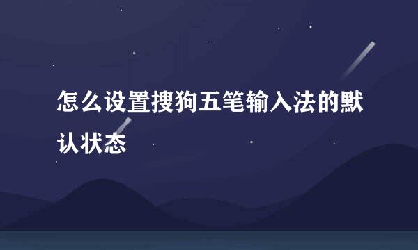 怎么设置搜狗五笔输入法的默认状态