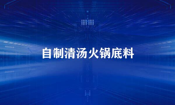 自制清汤火锅底料