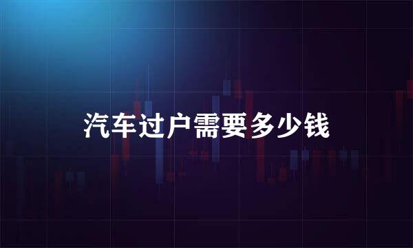汽车过户需要多少钱