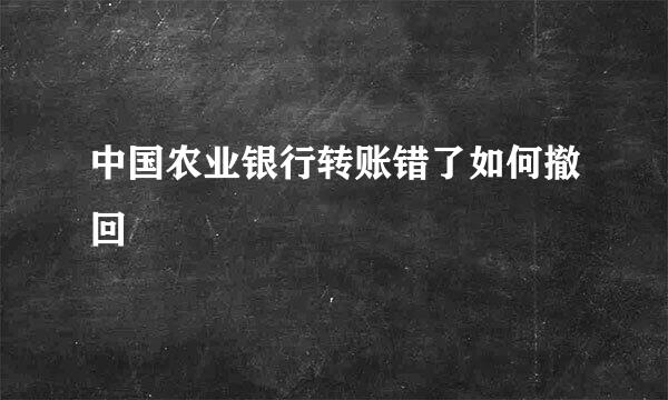 中国农业银行转账错了如何撤回