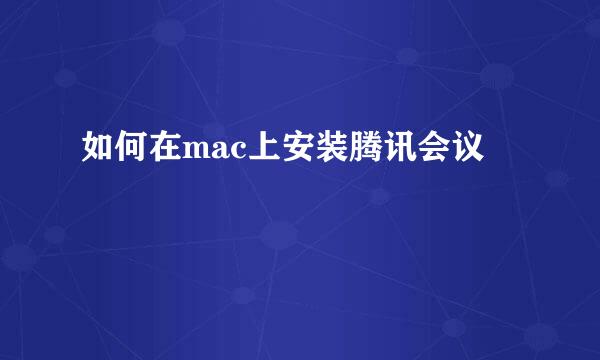如何在mac上安装腾讯会议
