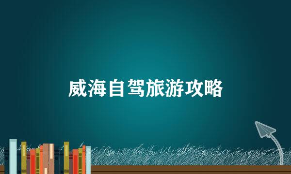 威海自驾旅游攻略