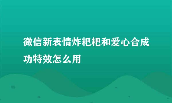 微信新表情炸粑粑和爱心合成功特效怎么用