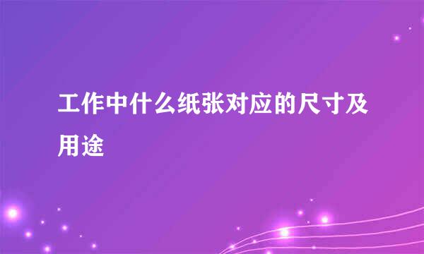 工作中什么纸张对应的尺寸及用途