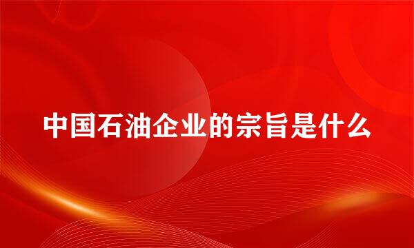 中国石油企业的宗旨是什么