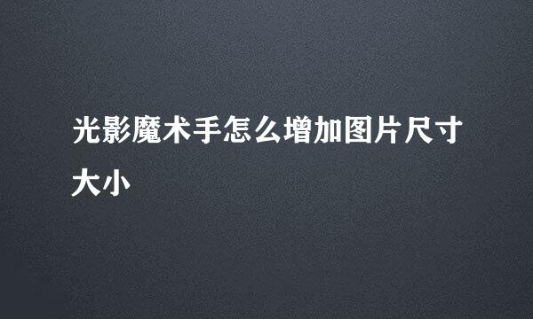 光影魔术手怎么增加图片尺寸大小