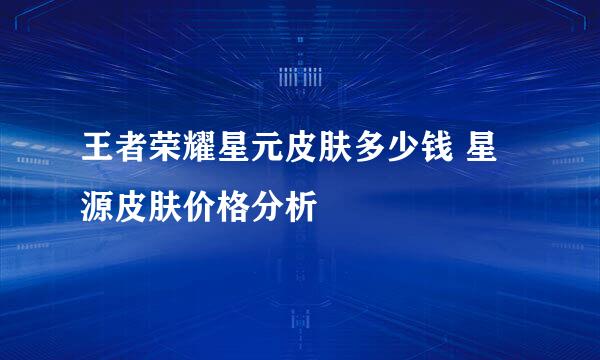 王者荣耀星元皮肤多少钱 星源皮肤价格分析