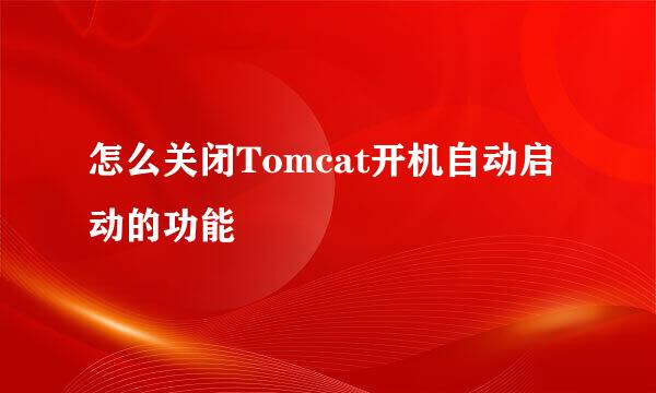 怎么关闭Tomcat开机自动启动的功能