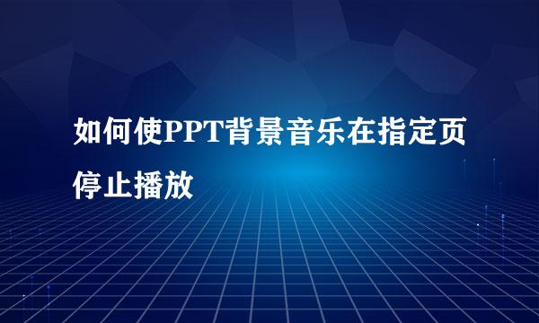 如何使PPT背景音乐在指定页停止播放