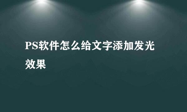 PS软件怎么给文字添加发光效果