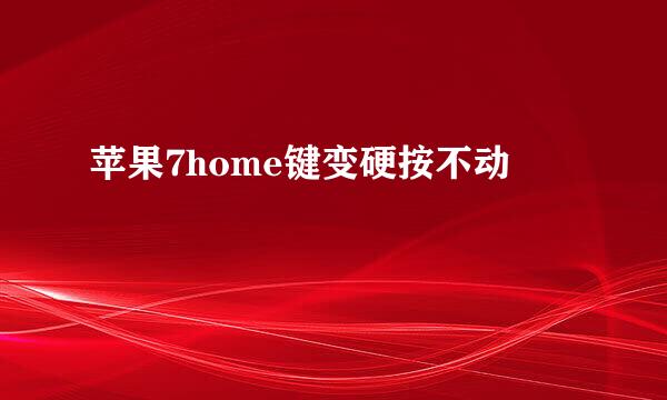 苹果7home键变硬按不动