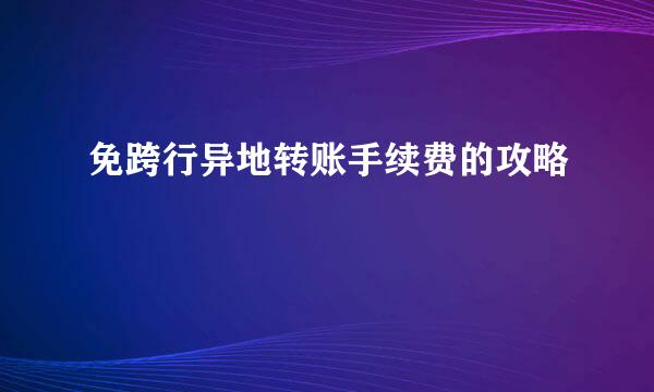 免跨行异地转账手续费的攻略