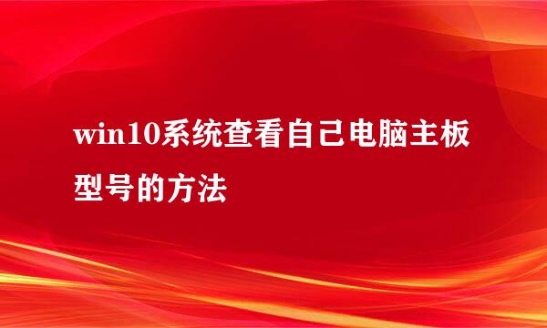 win10系统查看自己电脑主板型号的方法